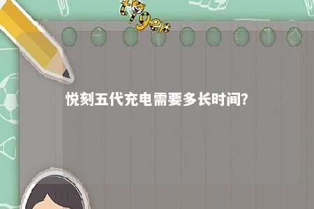 悦刻五代充电需要多长时间？ 